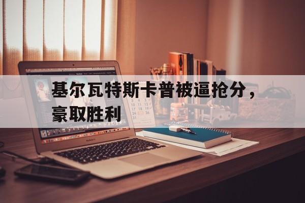 天博体育-基尔瓦特斯卡普被逼抢分，豪取胜利的简单介绍